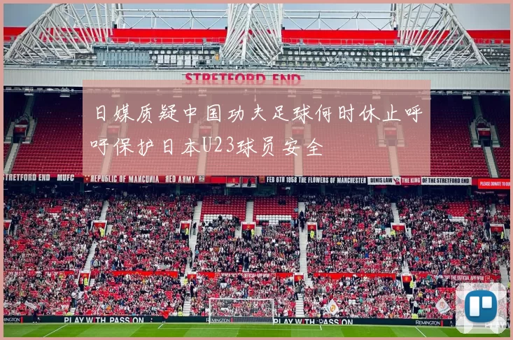 日媒质疑中国功夫足球何时休止呼吁保护日本U23球员安全