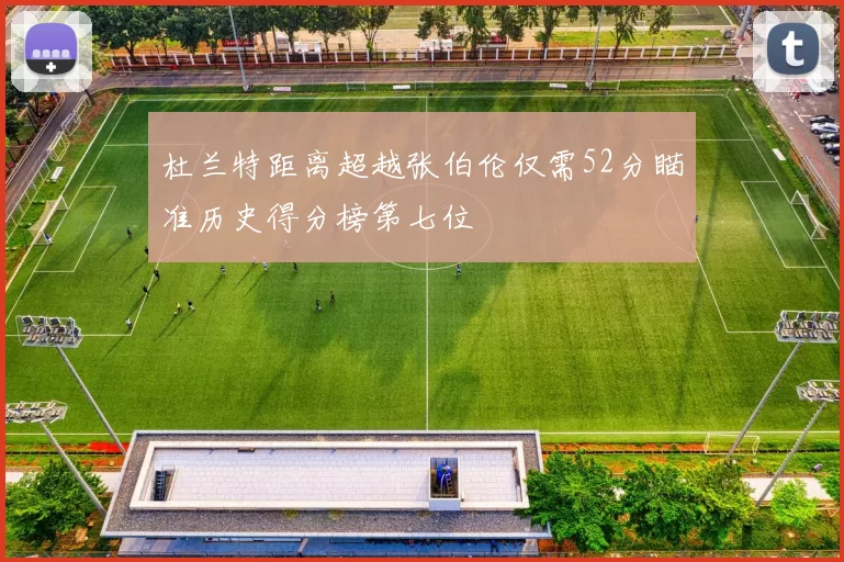 杜兰特距离超越张伯伦仅需52分瞄准历史得分榜第七位