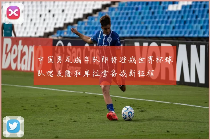 中国男足成年队即将迎战世界杯球队喀麦隆和库拉索备战新征程