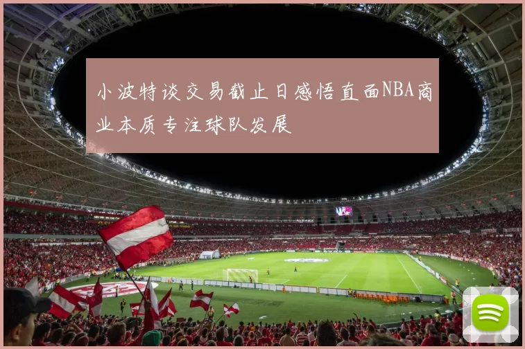 小波特谈交易截止日感悟直面NBA商业本质专注球队发展