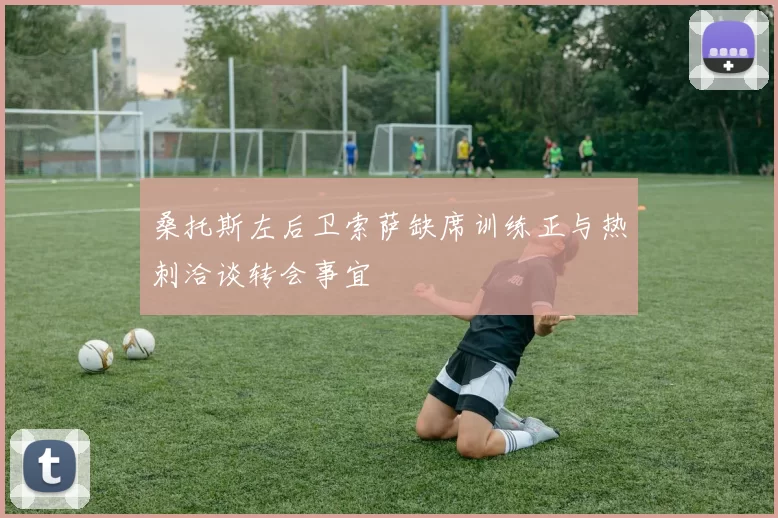 桑托斯左后卫索萨缺席训练正与热刺洽谈转会事宜